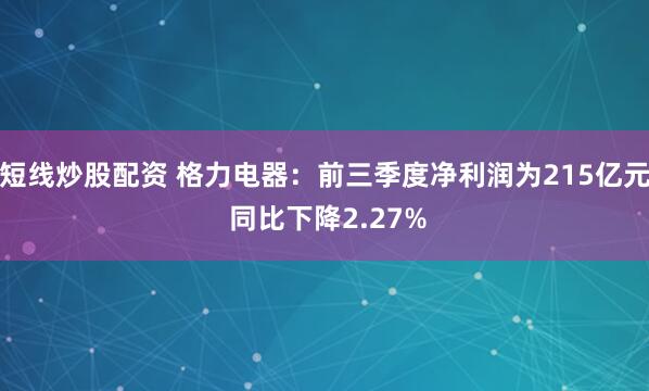 短线炒股配资 格力电器：前三季度净利润为215亿元 同比下降2.27%