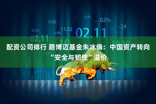 配资公司排行 路博迈基金朱冰倩：中国资产转向“安全与韧性”溢价