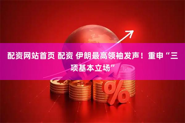 配资网站首页 配资 伊朗最高领袖发声！重申“三项基本立场”
