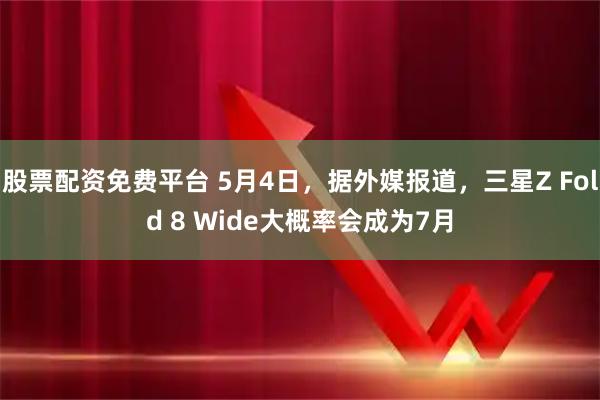 股票配资免费平台 5月4日，据外媒报道，三星Z Fold 8 Wide大概率会成为7月