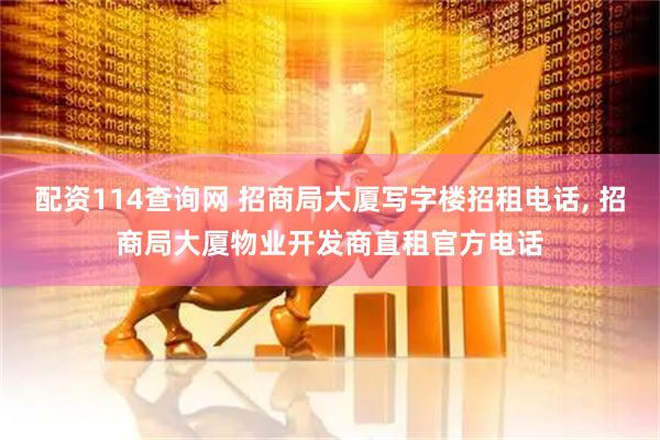 配资114查询网 招商局大厦写字楼招租电话, 招商局大厦物业开发商直租官方电话